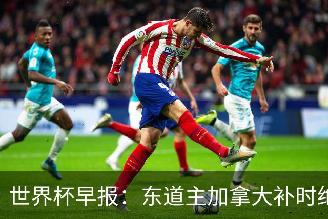世界杯早报：东道主加拿大补时绝杀南非，锁定世界杯首个16强席位
