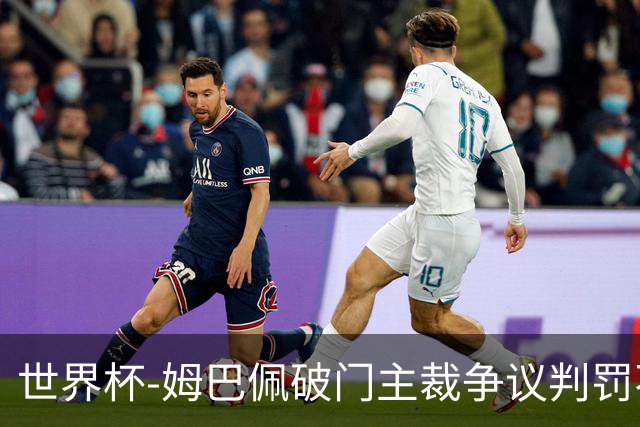 世界杯-姆巴佩破门主裁争议判罚不断 法国1-0巴拉圭将战摩洛哥