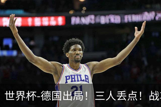 世界杯-德国出局！三人丢点！战车点球战总分4-5巴拉圭止步32强