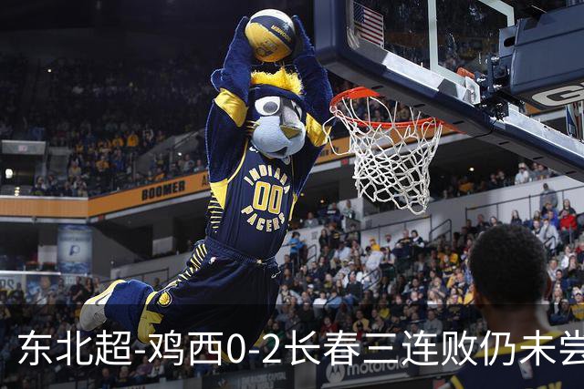 东北超-鸡西0-2长春三连败仍未尝胜绩 长春收获联赛第二胜居榜首