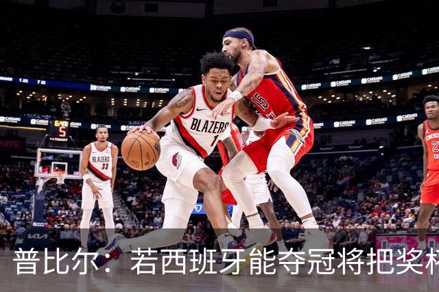 普比尔：若西班牙能夺冠将把奖杯纹在身上 葡萄牙不好对付