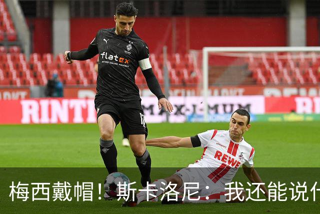 梅西戴帽！斯卡洛尼：我还能说什么？都是多余 想蝉联世界杯冠军