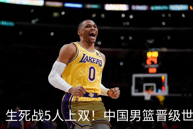 生死战5人上双！中国男篮晋级世预赛第二阶段